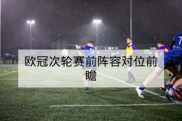 欧冠次轮赛前阵容对位前瞻