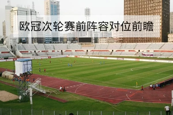 欧冠次轮赛前阵容对位前瞻